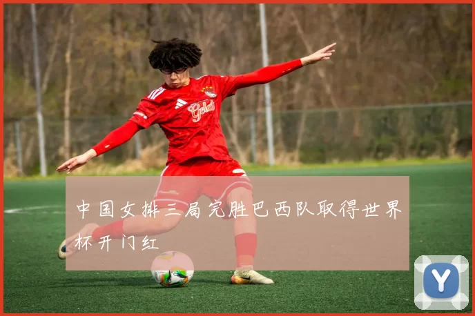 中国女排三局完胜巴西队取得世界杯开门红