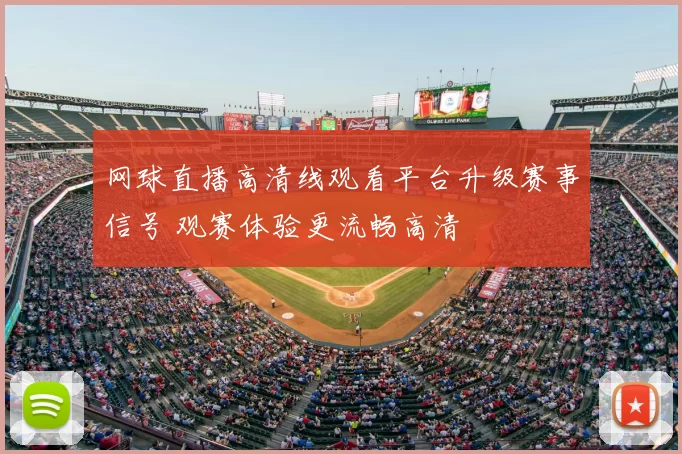 网球直播高清线观看平台升级赛事信号 观赛体验更流畅高清