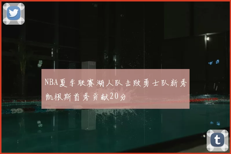NBA夏季联赛湖人队击败勇士队新秀凯根斯首秀贡献20分